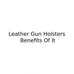 Leather Gun Holsters - Benefits Of It