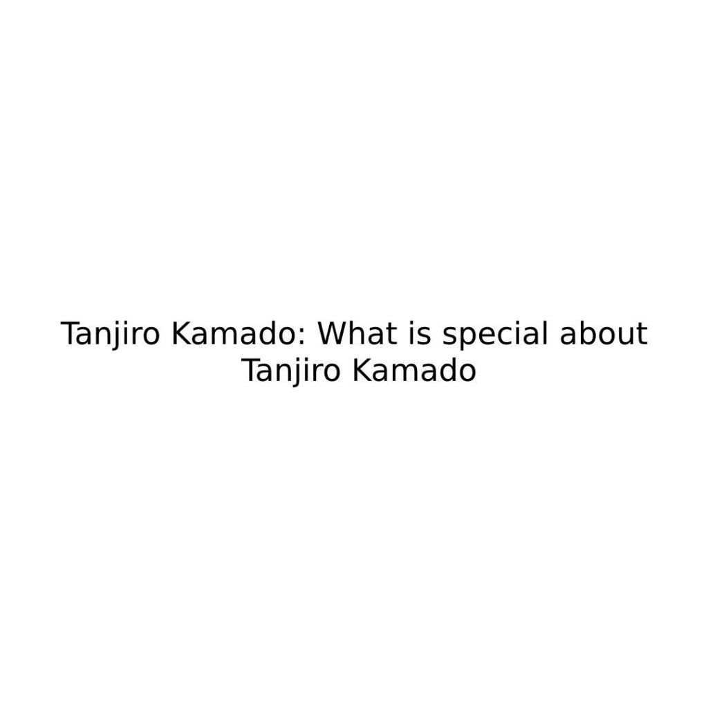 Tanjiro Kamado: What is special about Tanjiro Kamado