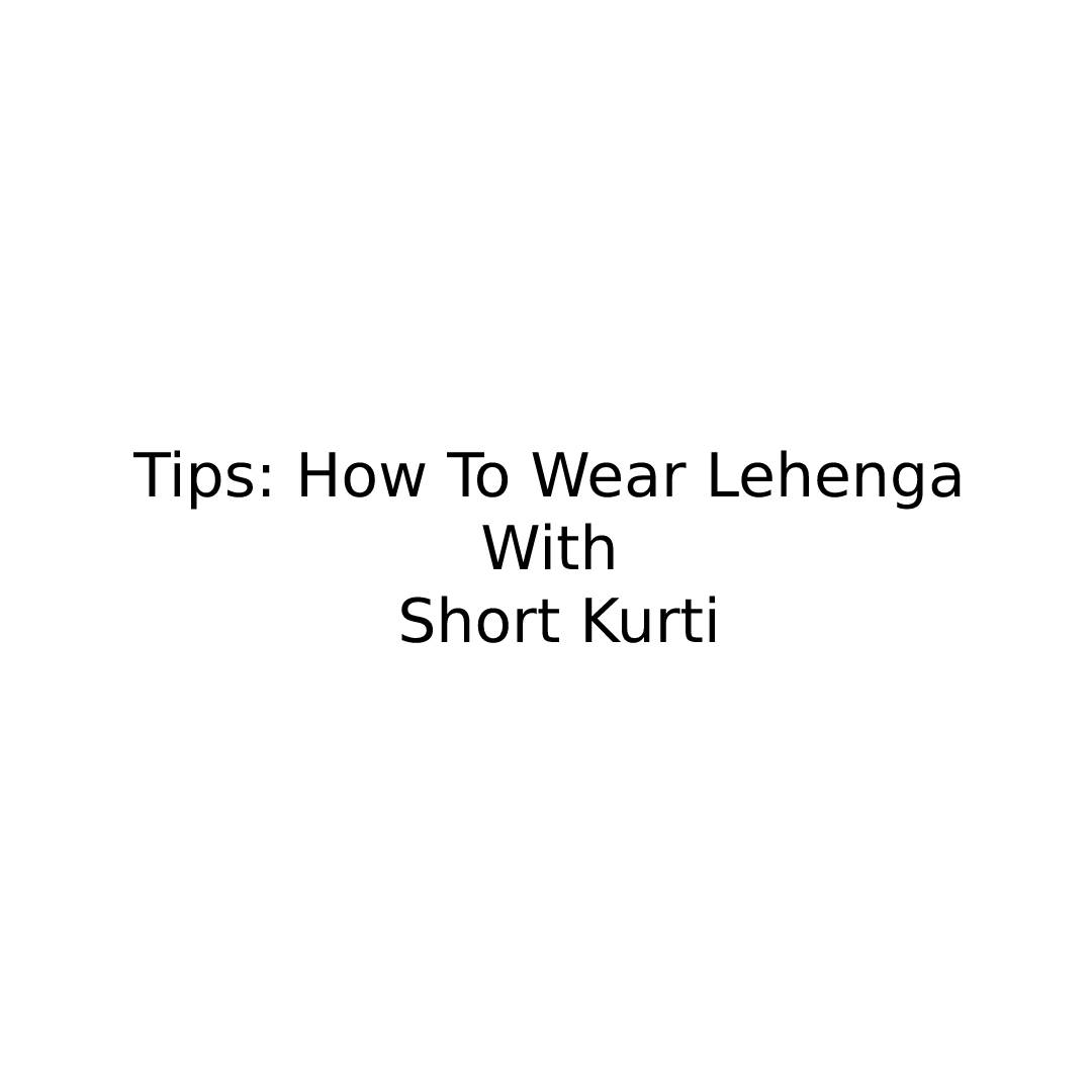 Wear Lehenga With Short Kurti