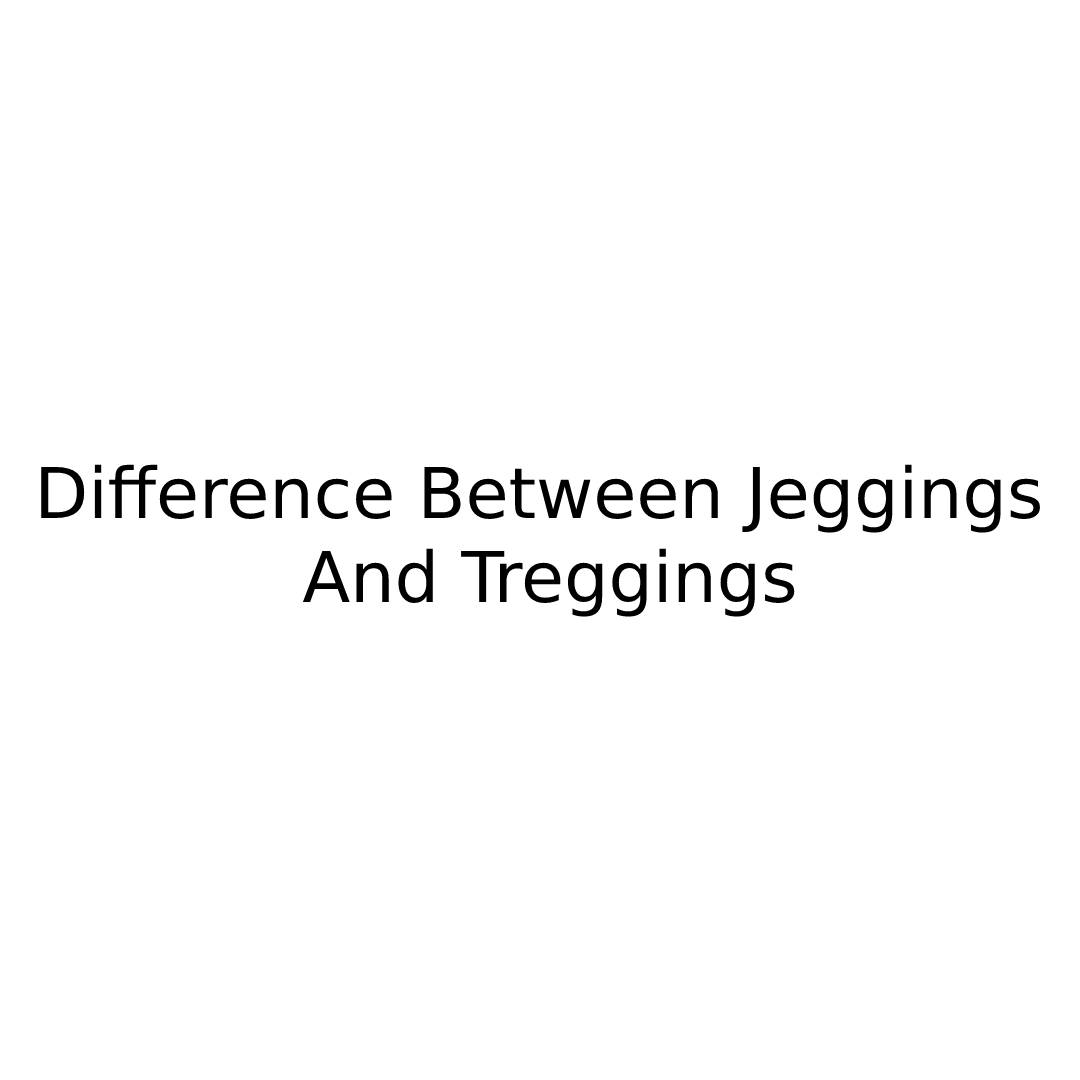 Difference Between Jeggings And Treggings