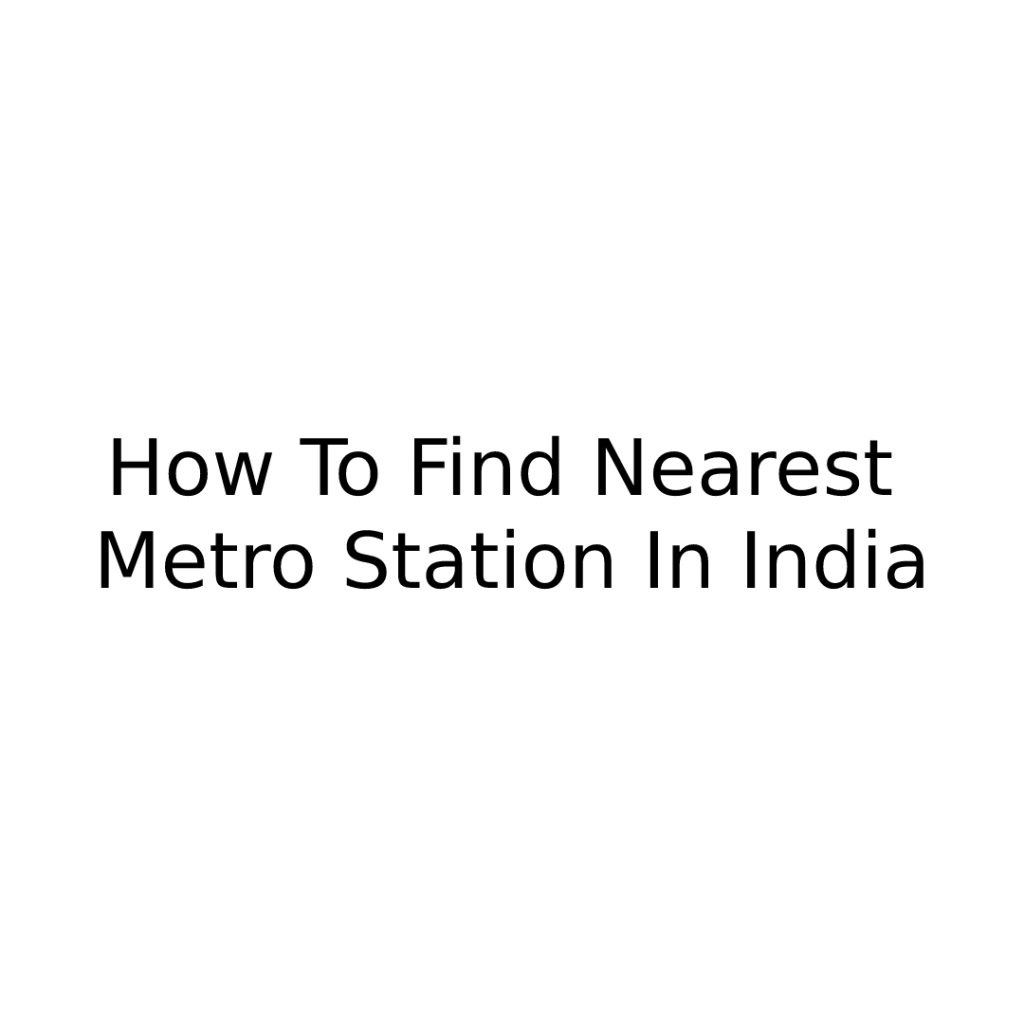 How To Find Nearest Metro Station In India