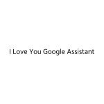 I Love You Google Assistant