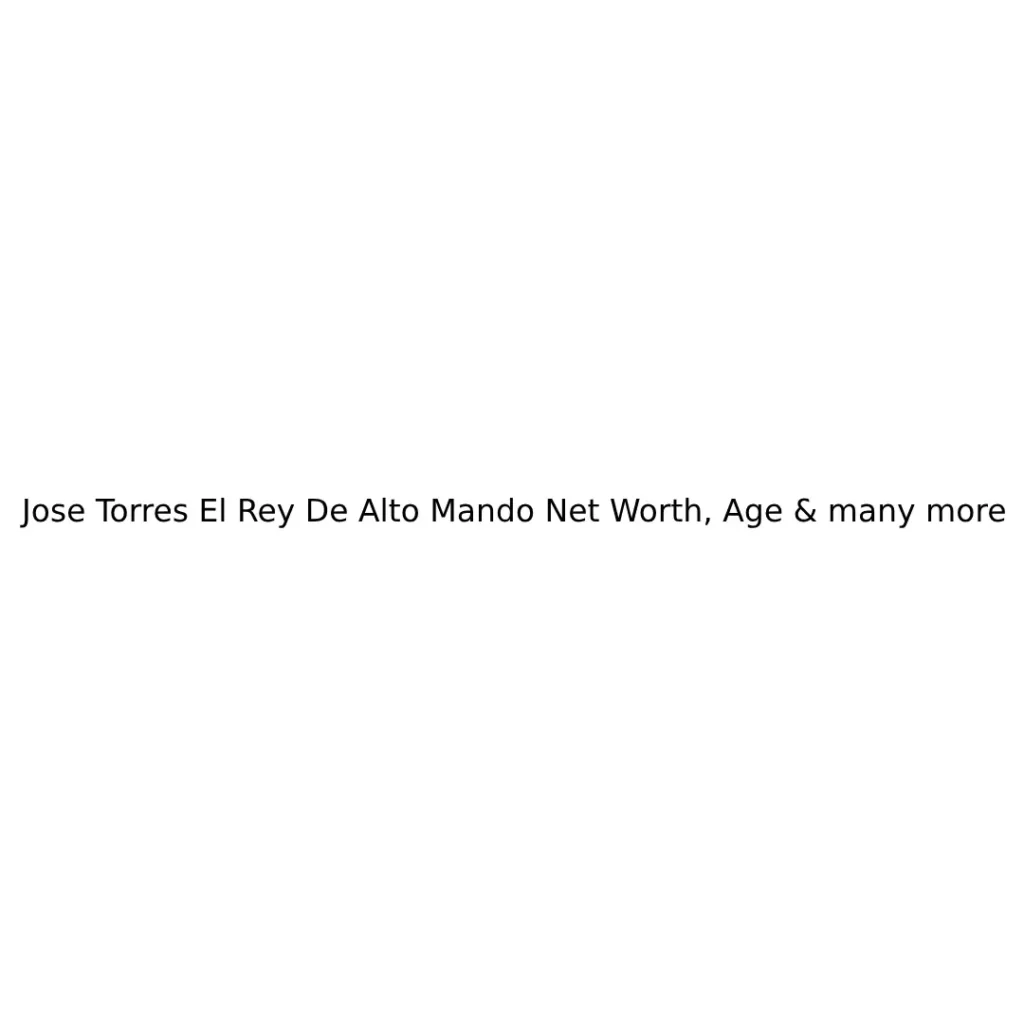 Jose Torres El Rey De Alto Mando Net Worth