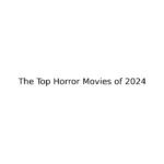 The Top Horror Movies of 2024 You Can't Miss